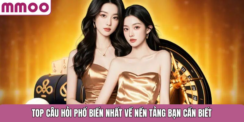 Top câu hỏi phổ biến nhất về nền tảng bạn cần biết